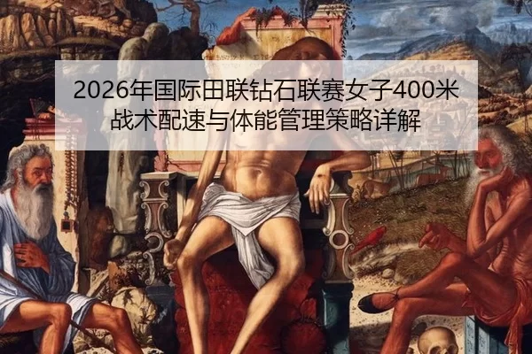 2026年国际田联钻石联赛女子400米战术配速与体能管理策略详解